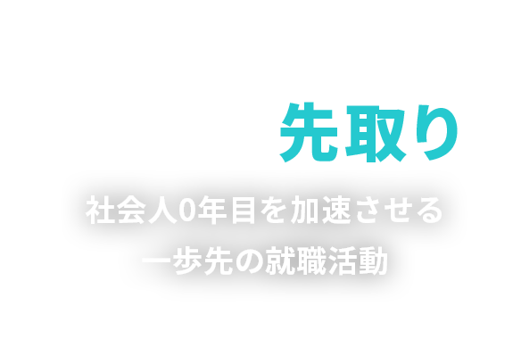 社会人の先取りを。社会人０年目を加速させる一歩先の就職活動