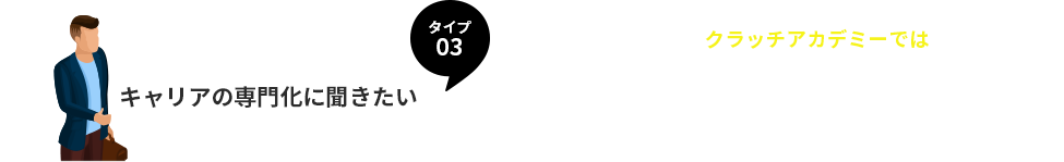 タイプ３、キャリアの専門化に聞きたい。
 クラッチアカデミーでは、元大手人材企業の人事達による徹底した メンターサポート！